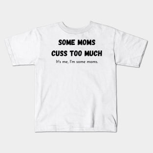 some moms cuss too much its me im some moms Kids T-Shirt